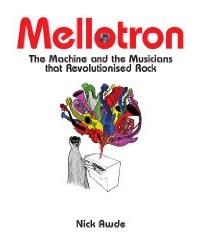 Mellotron: The Machine and the Musicians that Revolutionised Rock